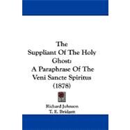 Suppliant of the Holy Ghost : A Paraphrase of the Veni Sancte Spiritus (1878) by Johnson, Richard; Bridgett, T. E., 9781104431037