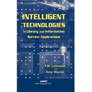 Intelligent Technologies in Library and Information Service Applications by Lancaster, F. Wilfrid; Warner, Amy J.; American Society for Information Science and Technology, 9781573871037
