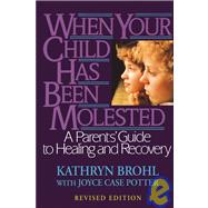 When Your Child Has Been Molested A Parents' Guide to Healing and Recovery by Brohl, Kathryn; Potter, Joyce Case, 9780787971038