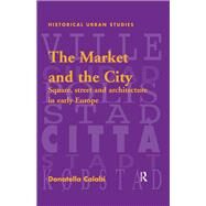 The Market and the City: Square, Street and Architecture in Early Modern Europe by Calabi,Donatella, 9781138251038
