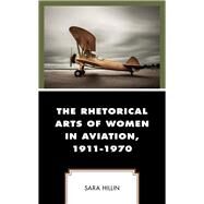 The Rhetorical Arts of Women in Aviation, 1911-1970 by Hillin, Sara, 9781498551038