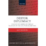 Debtor Diplomacy Finance and American Foreign Relations in the Civil War Era 1837-1873 by Sexton, Jay, 9780199281039