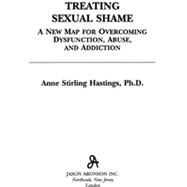 Treating Sexual Shame A New Map for Overcoming Dysfunction, Abuse, and Addiction by Hastings, Anne Stirling, 9780765701039