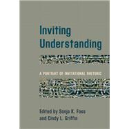 Inviting Understanding A Portrait of Invitational Rhetoric by Foss, Sonja K.; Griffin, Cindy L., 9781538131039