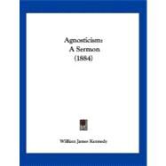 Agnosticism : A Sermon (1884) by Kennedy, William James, 9781120141040