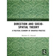Direction and Socio-Spatial Theory: A Political Economy of Oriented Practice by Hannah; Matthew, 9781138061040