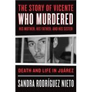 The Story of Vicente, Who Murdered His Mother, His Father, and His Sister Life and Death in Jurez by Nieto, Sandra; Ugaz, Daniela Maria; Washington, John, 9781784781040