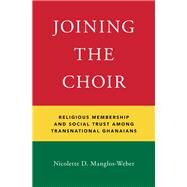 Joining the Choir Religious Membership and Social Trust Among Transnational Ghanaians by Manglos-Weber, Nicolette D., 9780190841041