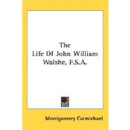 The Life Of John William Walshe, F.S.A. by Carmichael, Montgomery, 9780548491041