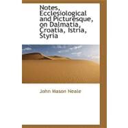 Notes, Ecclesiological and Picturesque, on Dalmatia, Croatia, Istria, Styria by Neale, John Mason, 9780559211041