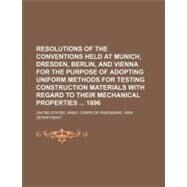 Resolutions of the Conventions Held at Munich, Dresden, Berlin, and Vienna for the Purpose of Adopting Uniform Methods for Testing Construction Materials With Regard to Their Mechanical Properties 1896 by United States Army Corps of Engineers Wa, 9781154581041