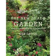 The New Shade Garden Creating a Lush Oasis in the Age of Climate Change by Druse, Ken, 9781617691041