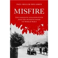 Misfire The Sarajevo Assassination and the Winding Road to World War I by Miller-Melamed, Paul, 9780195331042