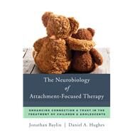 The Neurobiology of Attachment-Focused Therapy Enhancing Connection & Trust in the Treatment of Children & Adolescents by Baylin, Jonathan; Hughes, Daniel A., 9780393711042