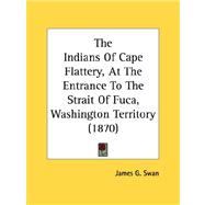 The Indians Of Cape Flattery, At The Entrance To The Strait Of Fuca, Washington Territory by Swan, James G., 9780548621042