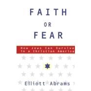 Faith or Fear How Jews Can Survive in a Christian America by Abrams, Elliott, 9780684871042