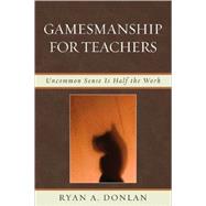 Gamesmanship for Teachers Uncommon Sense is Half the Work by Donlan, Ryan A., 9781607091042