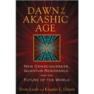 Dawn of the Akashic Age by Laszlo, Ervin; Dennis, Kingsley L., 9781620551042