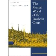 The Mental World of the Jacobean Court by Edited by Linda Levy Peck, 9780521021043