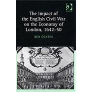 The Impact of the English Civil War on the Economy of London, 164250 by Coates,Ben, 9780754601043
