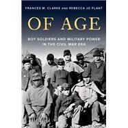 Of Age Boy Soldiers and Military Power in the Civil War Era by Clarke, Frances M.; Plant, Rebecca Jo, 9780197601044