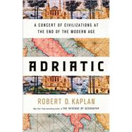 Adriatic A Concert of Civilizations at the End of the Modern Age by Kaplan, Robert D., 9780399591044