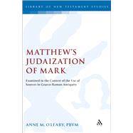 Matthew's Judaization of Mark Examined in the Context of the Use of Sources in Graeco-Roman Antiquity by O'Leary, Anne M., 9780567031044