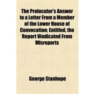 The Prolocutor's Answer to a Letter from a Member of the Lower House of Convocation: Entitled, the Report Vindicated from Misreports by Stanhope, George, 9781154551044