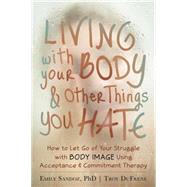 Living With Your Body & Other Things You Hate by Sandoz, Emily K.; DuFrene, Troy, 9781608821044