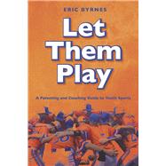 Let Them Play A Parenting and Coaching Guide to Youth Sports by Byrnes, Eric, 9798350931044