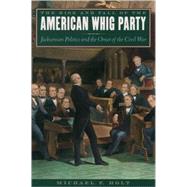 The Rise and Fall of the American Whig Party Jacksonian Politics and the Onset of the Civil War by Holt, Michael F., 9780195161045