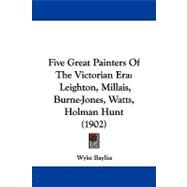 Five Great Painters of the Victorian Er : Leighton, Millais, Burne-Jones, Watts, Holman Hunt (1902) by Bayliss, Wyke, 9781104341046