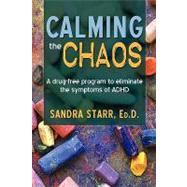 Calming the Chaos : A drug-free program to eliminate the symptoms of ADHD by Wilson, Sandra, 9781440191046