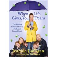 When Life Gives You Pears The Healing Power of Family, Faith, and Funny People by Gaffigan, Jeannie, 9781538751046