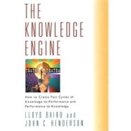 The Knowledge Engine How to Create Fast Cycles of Knowledge-to-Peformance and Performance-to-Knowledge by Baird, Lloyd; Henderson, John, 9781576751046