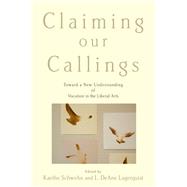 Claiming Our Callings Toward a New Understanding of Vocation in the Liberal Arts by Schwehn, Kaethe; Lagerquist, L. DeAne, 9780199341047