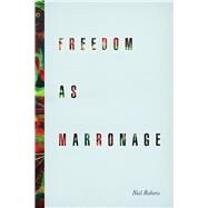 Freedom As Marronage by Roberts, Neil, 9780226201047