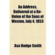 An Address, Delivered at a Re-union of the Sons of Weston, July 4, 1853 by Smith, Asa Dodge; Barden, Bertha Rickenbrode, 9781154451047