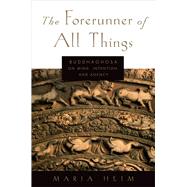 The Forerunner of All Things Buddhaghosa on Mind, Intention, and Agency by Heim, Maria, 9780199331048