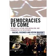 Democracies to Come Rhetorical Action, Neoliberalism, and Communities of Resistance by Riedner, Rachel; Mahoney, Kevin A.; Wells, Susan, 9780739111048