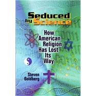 Seduced by Science : How American Religion Has Lost Its Way by Goldberg, Steven, 9780814731048
