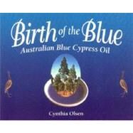 Birth of the Blue : Australian Blue Cypress Oil by Olsen, Cynthia B., 9781890941048