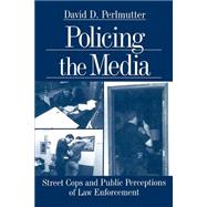 Policing the Media : Street Cops and Public Perceptions of Law Enforcement by David D. Perlmutter, 9780761911050