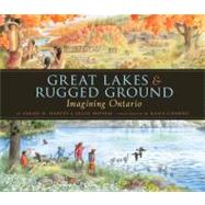 Great Lakes and Rugged Ground : Imagining Ontario by Harvey, Sarah N.; Buffam, Leslie; Charko, Kasia, 9781554691050