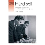 Hard Sell Advertising, Affluence and Transatlantic Relations, c. 1951-69 by Nixon, Sean, 9781784991050