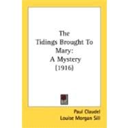 Tidings Brought to Mary : A Mystery (1916) by Claudel, Paul; Sill, Louise Morgan, 9780548841051
