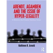 Arendt, Agamben and the Issue of Hyper-Legality: In Between the Prisoner-Stateless Nexus by Arnold; Kathleen R., 9780815381051