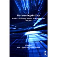 Re-inventing the Ship: Science, Technology and the Maritime World, 1800-1918 by Leggett,Don;Dunn,Richard, 9781138261051