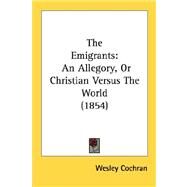 Emigrants : An Allegory, or Christian Versus the World (1854) by Cochran, Wesley, 9780548901052