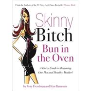 Skinny Bitch Bun in the Oven A Gutsy Guide to Becoming One Hot (and Healthy) Mother! by Freedman, Rory; Barnouin, Kim, 9780762431052